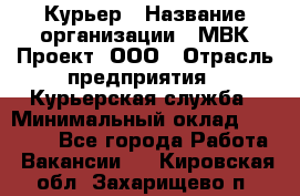 Курьер › Название организации ­ МВК-Проект, ООО › Отрасль предприятия ­ Курьерская служба › Минимальный оклад ­ 28 000 - Все города Работа » Вакансии   . Кировская обл.,Захарищево п.